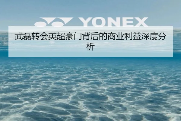 武磊转会英超豪门背后的商业利益深度分析